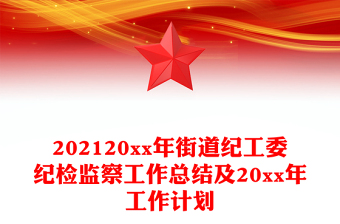 202120xx年街道紀工委紀檢監(jiān)察工作總結及20xx年工作計劃