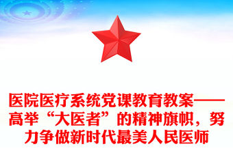 醫院醫療系統黨課教育教案——高舉“大醫者”的精神旗幟，努力爭做新時代最美人民醫師