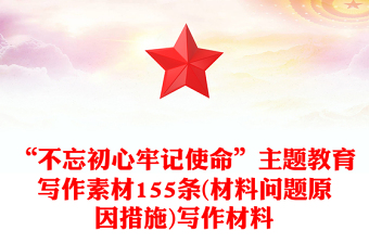 “不忘初心牢記使命”主題教育寫作素材155條(材料問(wèn)題原因措施)寫作材料