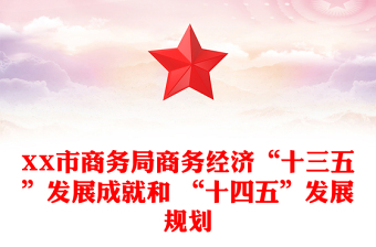 XX市商務(wù)局商務(wù)經(jīng)濟(jì)“十三五”發(fā)展成就和 “十四五”發(fā)展規(guī)劃