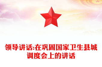 領(lǐng)導(dǎo)講話:在鞏固國家衛(wèi)生縣城調(diào)度會(huì)上的講話