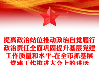 提高政治站位推動(dòng)政治自覺履行政治責(zé)任全面鞏固提升基層黨建工作質(zhì)量和水平-在全市抓基層黨建工作推進(jìn)大會(huì)上的講話