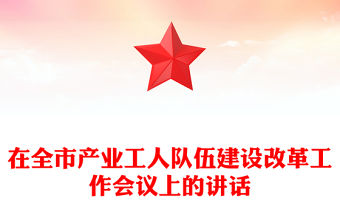 在全市產(chǎn)業(yè)工人隊(duì)伍建設(shè)改革工作會(huì)議上的講話