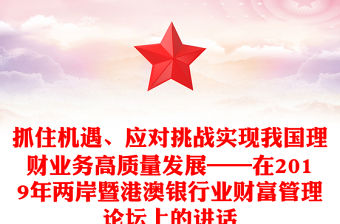 抓住機(jī)遇、應(yīng)對挑戰(zhàn)實(shí)現(xiàn)我國理財(cái)業(yè)務(wù)高質(zhì)量發(fā)展——在2019年兩岸暨港澳銀行業(yè)財(cái)富管理論壇上的講話