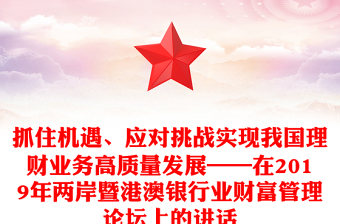 抓住機(jī)遇、應(yīng)對(duì)挑戰(zhàn)實(shí)現(xiàn)我國(guó)理財(cái)業(yè)務(wù)高質(zhì)量發(fā)展——在2019年兩岸暨港澳銀行業(yè)財(cái)富管理論壇上的講話