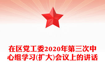 在區(qū)黨工委2020年第三次中心組學(xué)習(xí)(擴(kuò)大)會(huì)議上的講話