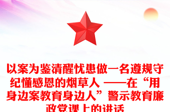 以案為鑒清醒憂患做一名遵規(guī)守紀(jì)懂感恩的煙草人 ——在“用身邊案教育身邊人”警示教育廉政黨課上的講話