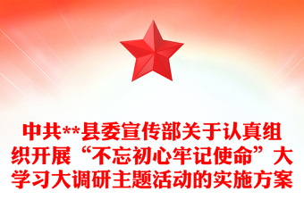 中共**縣委宣傳部關(guān)于認真組織開展“不忘初心牢記使命”大學(xué)習(xí)大調(diào)研主題活動的實施方案