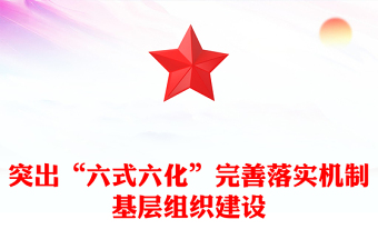 突出“六式六化”完善落實(shí)機(jī)制基層組織建設(shè)