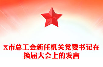 X市總工會新任機關黨委書記在換屆大會上的發言