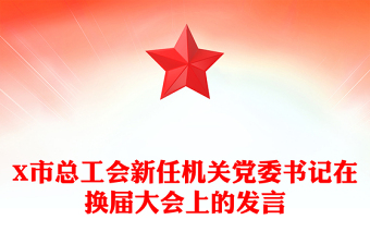 X市總工會(huì)新任機(jī)關(guān)黨委書記在換屆大會(huì)上的發(fā)言