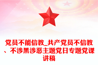 黨員不能信教_共產(chǎn)黨員不信教、不涉黑涉惡主題黨日專題黨課講稿