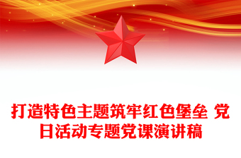 打造特色主題筑牢紅色堡壘 黨日活動(dòng)專題黨課演講稿
