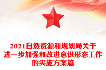 2021自然資源和規劃局關于進一步加強和改進意識形態工作的實施方案篇