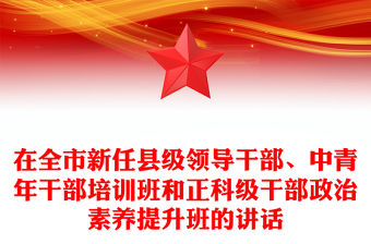 在全市新任縣級領導干部、中青年干部培訓班和正科級干部政治素養提升班的講話