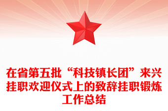 在省第五批“科技鎮長團”來興掛職歡迎儀式上的致辭掛職鍛煉工作總結