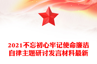 2021不忘初心牢記使命廉潔自律主題研討發(fā)言材料最新