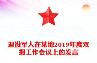退役軍人在某地2019年度雙擁工作會(huì)議上的發(fā)言