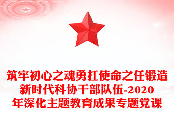 筑牢初心之魂勇扛使命之任鍛造新時代科協干部隊伍-2020年深化主題教育成果專題黨課