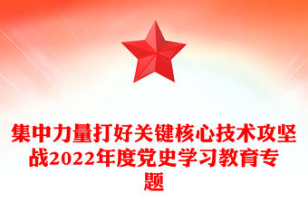 集中力量打好關鍵核心技術攻堅戰2022年度黨史學習教育專題