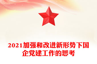 2021加強(qiáng)和改進(jìn)新形勢(shì)下國(guó)企黨建工作的思考
