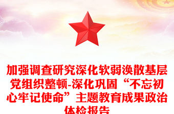 加強調查研究深化軟弱渙散基層黨組織整頓-深化鞏固“不忘初心牢記使命”主題教育成果政治體檢報告