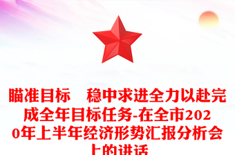 瞄準(zhǔn)目標(biāo) 穩(wěn)中求進(jìn)全力以赴完成全年目標(biāo)任務(wù)-在全市2020年上半年經(jīng)濟(jì)形勢匯報(bào)分析會(huì)上的講話