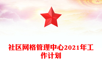 社區(qū)網(wǎng)格管理中心2021年工作計劃