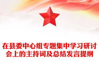 在縣委中心組專題集中學(xué)習(xí)研討會上的主持詞及總結(jié)發(fā)言提綱