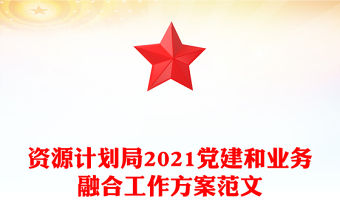 資源計劃局2021黨建和業務融合工作方案范文