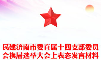 民建濟南市委直屬十四支部委員會換屆選舉大會上表態發言材料