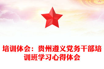 培訓體會：貴州遵義黨務干部培訓班學習心得體會
