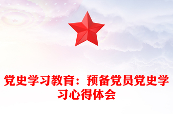 黨史學(xué)習(xí)教育:預(yù)備黨員黨史學(xué)習(xí)心得體會