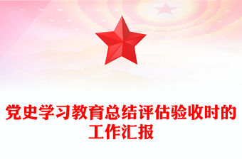 黨史學習教育總結評估驗收時的工作匯報