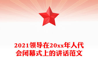 2021領導在20xx年人代會閉幕式上的講話范文