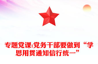 專題黨課:黨務干部要做到“學思用貫通知信行統一”