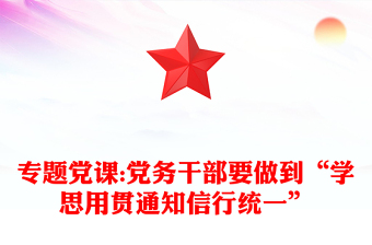 專題黨課:黨務干部要做到“學思用貫通知信行統(tǒng)一”