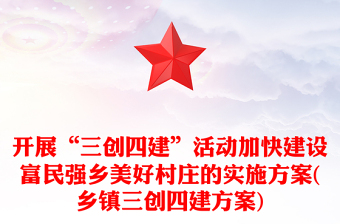 開展“三創(chuàng)四建”活動(dòng)加快建設(shè)富民強(qiáng)鄉(xiāng)美好村莊的實(shí)施方案(鄉(xiāng)鎮(zhèn)三創(chuàng)四建方案)