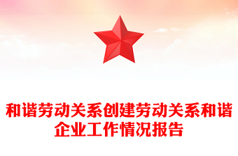 和諧勞動關(guān)系創(chuàng)建勞動關(guān)系和諧企業(yè)工作情況報告