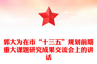 郭大為在市“十三五”規(guī)劃前期重大課題研究成果交流會(huì)上的講話