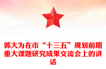 郭大為在市“十三五”規(guī)劃前期重大課題研究成果交流會上的講話