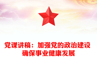 黨課講稿：加強(qiáng)黨的政治建設(shè) 確保事業(yè)健康發(fā)展