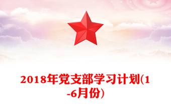 2018年黨支部學(xué)習(xí)計(jì)劃(1-6月份)