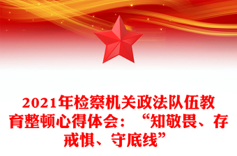 2021年檢察機(jī)關(guān)政法隊(duì)伍教育整頓心得體會(huì)：“知敬畏、存戒懼、守底線”