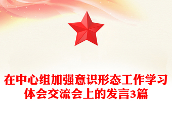 在中心組加強(qiáng)意識(shí)形態(tài)工作學(xué)習(xí)體會(huì)交流會(huì)上的發(fā)言3篇