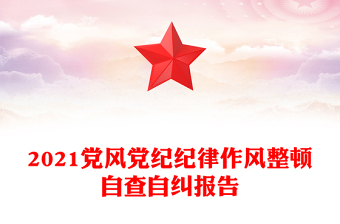 2021黨風(fēng)黨紀(jì)紀(jì)律作風(fēng)整頓自查自糾報告