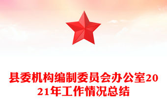縣委機構編制委員會辦公室2021年工作情況總結