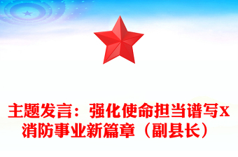 主題發(fā)言：強化使命擔當譜寫X消防事業(yè)新篇章（副縣長）