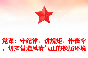 黨課：守紀(jì)律、講規(guī)矩、作表率，切實(shí)營(yíng)造風(fēng)清氣正的換屆環(huán)境