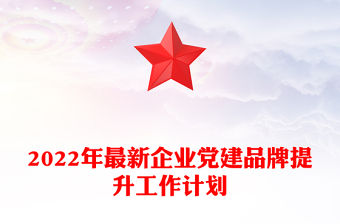 2022年最新企業黨建品牌提升工作計劃